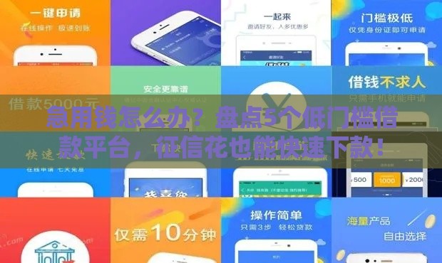 急用钱怎么办？盘点5个低门槛借款平台，征信花也能快速下款！