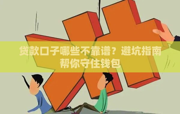 贷款口子哪些不靠谱？避坑指南帮你守住钱包
