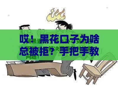 哎！黑花口子为啥总被拒？手把手教你避开3大雷区