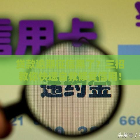 贷款逾期征信黑了？三招教你快速自救修复信用！