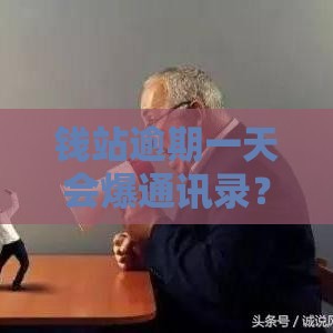 钱站逾期一天会爆通讯录？紧急联系人会被骚扰吗？真相来了！