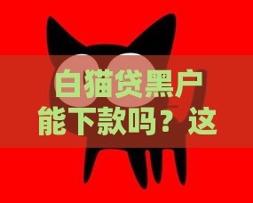 白猫贷黑户能下款吗？这3点必须提前搞懂！