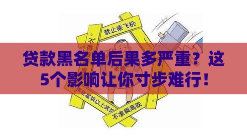 贷款黑名单后果多严重？这5个影响让你寸步难行！