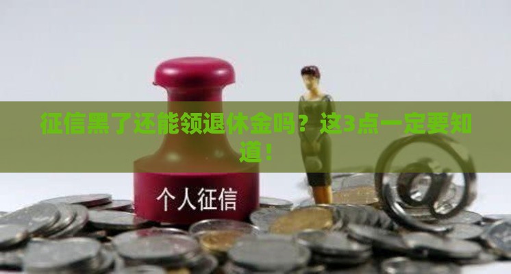 征信黑了还能领退休金吗？这3点一定要知道！