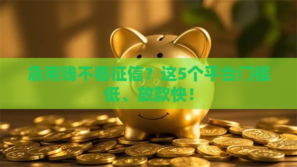 急用钱不看征信？这5个平台门槛低、放款快！