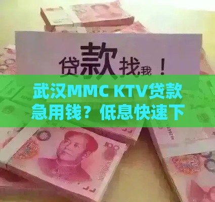 武汉MMC KTV贷款急用钱？低息快速下款攻略