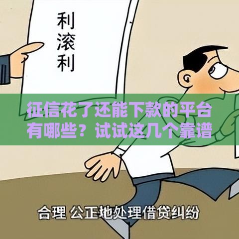 征信花了还能下款的平台有哪些？试试这几个靠谱渠道！