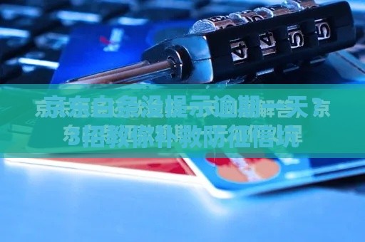 京东白条没提示逾期一天？3招教你补救防征信坑
