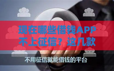 现在哪些借钱APP不上征信？这几款靠谱推荐！