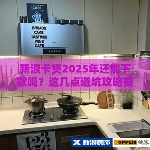 新浪卡贷2025年还能下款吗？这几点避坑攻略要牢记！