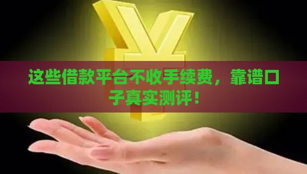 这些借款平台不收手续费，靠谱口子真实测评！