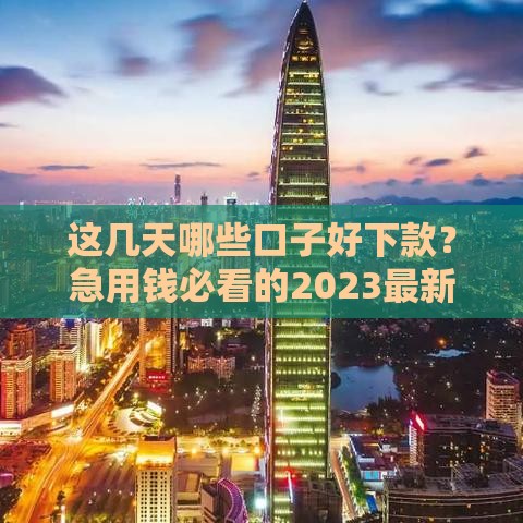 这几天哪些口子好下款？急用钱必看的2023最新推荐！