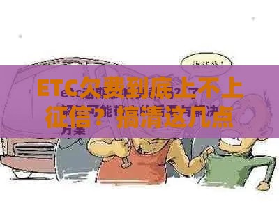 ETC欠费到底上不上征信？搞清这几点避免贷款被拒