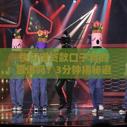 快闪借贷款口子真的靠谱吗？3分钟揭秘避坑技巧！