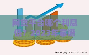 网贷平台哪个利息低？2023年靠谱低息贷款推荐