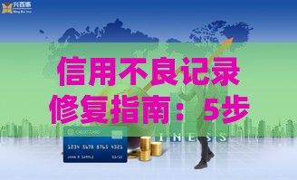 信用不良记录修复指南：5步轻松搞定贷款难题
