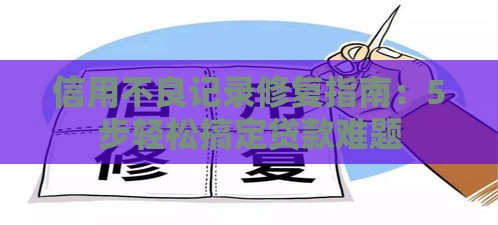 信用不良记录修复指南：5步轻松搞定贷款难题