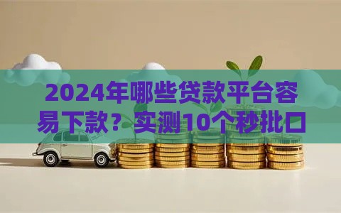2024年哪些贷款平台容易下款？实测10个秒批口子，