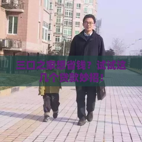 三口之家想省钱？试试这几个贷款妙招！