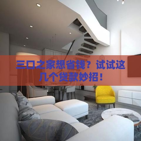 三口之家想省钱？试试这几个贷款妙招！