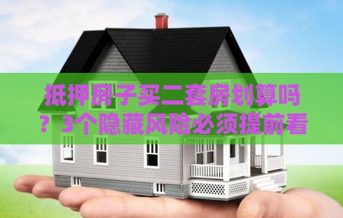 抵押房子买二套房划算吗？3个隐藏风险必须提前看清