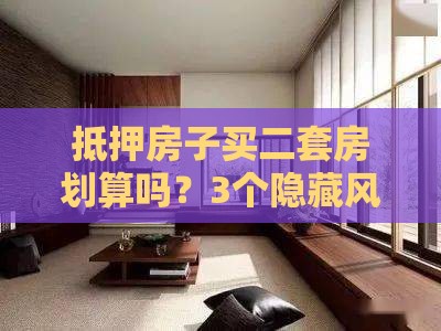 抵押房子买二套房划算吗？3个隐藏风险必须提前看清