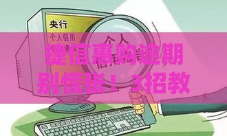 捷信惠购逾期别慌张！3招教你轻松化解债务危机