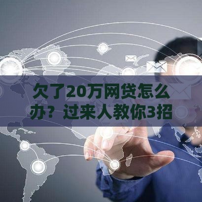欠了20万网贷怎么办？过来人教你3招自救，别轻易放弃！
