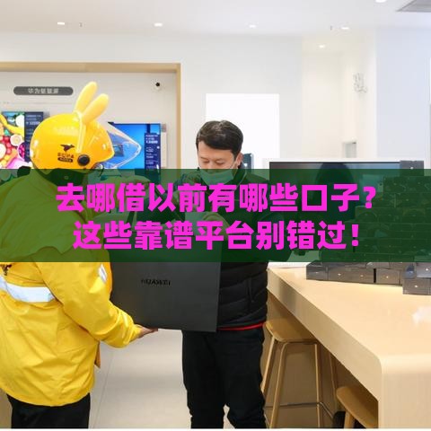 去哪借以前有哪些口子？这些靠谱平台别错过！