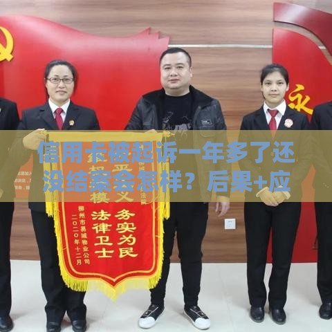 信用卡被起诉一年多了还没结案会怎样？后果+应对方法必看！