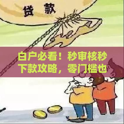 白户必看！秒审核秒下款攻略，零门槛也能快速到账