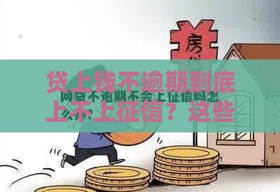 贷上钱不逾期到底上不上征信？这些细节千万要盯紧！