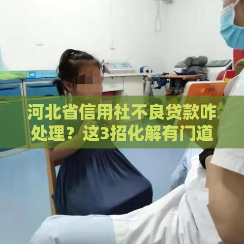 河北省信用社不良贷款咋处理？这3招化解有门道
