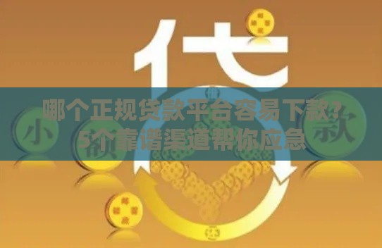 哪个正规贷款平台容易下款？5个靠谱渠道帮你应急