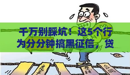 千万别踩坑！这5个行为分分钟搞黑征信，贷款秒拒警告！