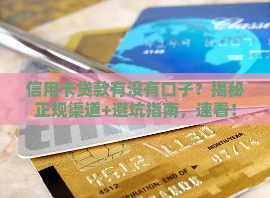 信用卡贷款有没有口子？揭秘正规渠道+避坑指南，速看！