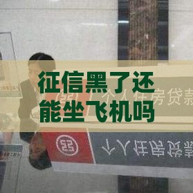 征信黑了还能坐飞机吗？贷款老哥必看攻略！