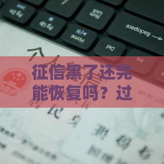 征信黑了还完能恢复吗？过来人真实经验分享