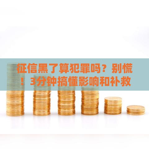 征信黑了算犯罪吗？别慌！3分钟搞懂影响和补救方法