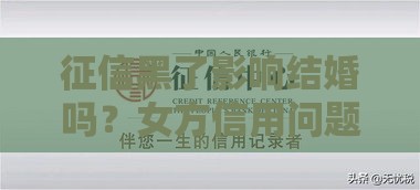 征信黑了影响结婚吗？女方信用问题必看3大真相！