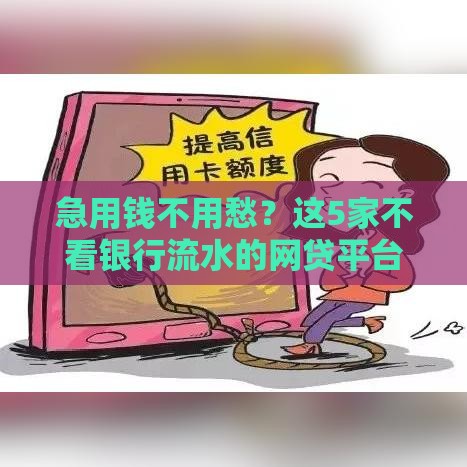 急用钱不用愁？这5家不看银行流水的网贷平台 最快10分钟到账！