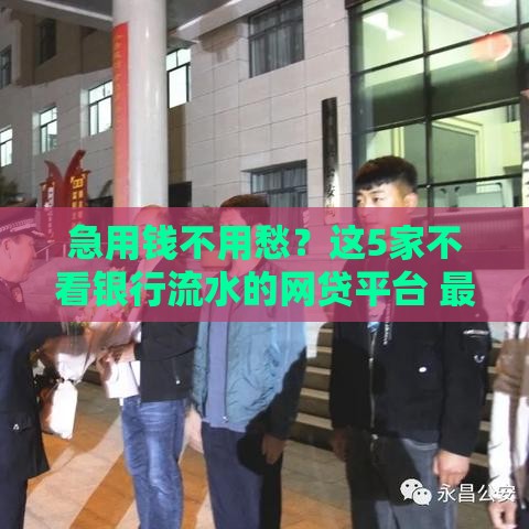 急用钱不用愁？这5家不看银行流水的网贷平台 最快10分钟到账！