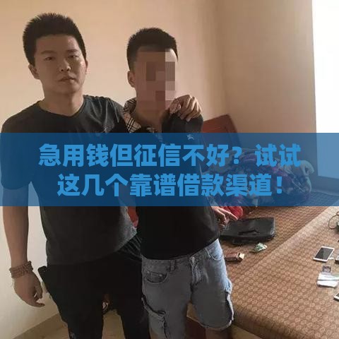 急用钱但征信不好？试试这几个靠谱借款渠道！