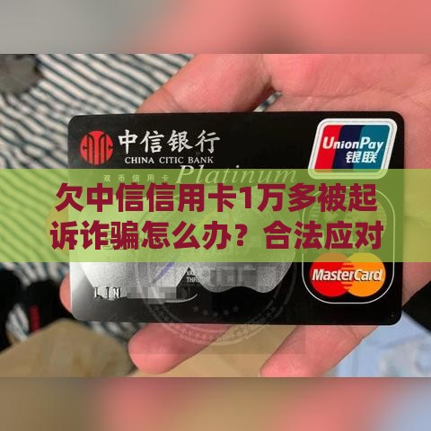欠中信信用卡1万多被起诉诈骗怎么办？合法应对指南