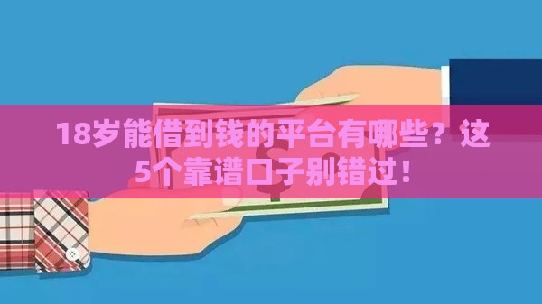 18岁能借到钱的平台有哪些？这5个靠谱口子别错过！