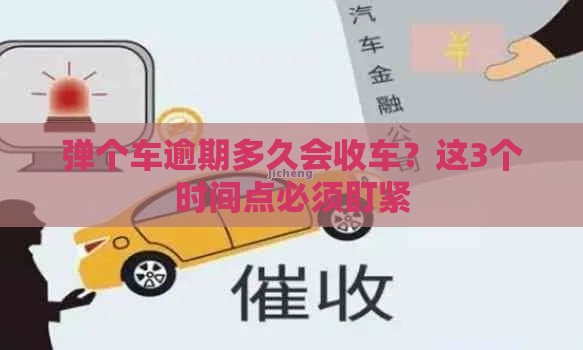 弹个车逾期多久会收车?这3个时间点必须盯紧 弹个车逾期多久会收车?这3个时间点必须盯紧