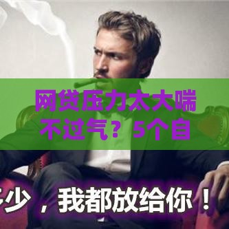 网贷压力太大喘不过气？5个自救方法帮你摆脱困境