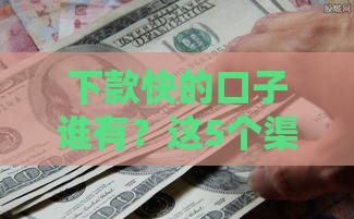 下款快的口子谁有？这5个渠道最快当天到账