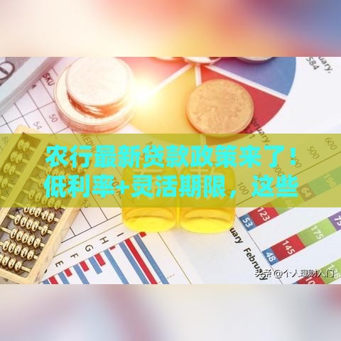 农行最新贷款政策来了！低利率+灵活期限，这些细节别错过