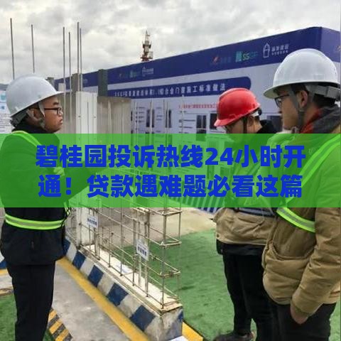 碧桂园投诉热线24小时开通！贷款遇难题必看这篇